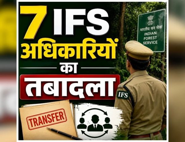 BREAKING : 7 IFS अफसरों के तबादले, देखें आदेश..!!