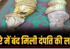 CG – कमरे के अंदर बोरे में बंद मिली माँ-बाप की लाश, वारदात के बाद बड़ा बेटा फरार, जताई जा रही ये आशंका
