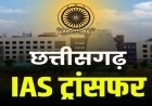 BREAKING : छत्तीसगढ़ में बड़ा प्रशासनिक फेरबदल, 22 IAS और 1 IFS अधिकारी का तबादला, कई जिलों के बदले गए कलेक्टर