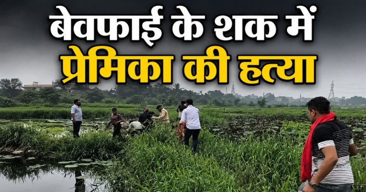 Crime - WRS कॉलोनी तालाब में मिली युवती की लाश का खुला राज: बेवफाई के शक में प्रेमी बना कातिल, गला दबाकर की हत्या