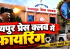 रायपुर प्रेस क्लब में चली गोली, सदस्यता नहीं मिलने से नाराज युवक ने की फायरिंग, मचा हड़कंप