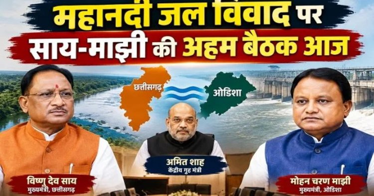 BREAKING:महानदी जल विवाद पर दिल्ली में हाईलेवल बैठक आज,अमित शाह की अध्यक्षता में होगी बैठक,CM साय और मोहन माझी होंगे शामिल